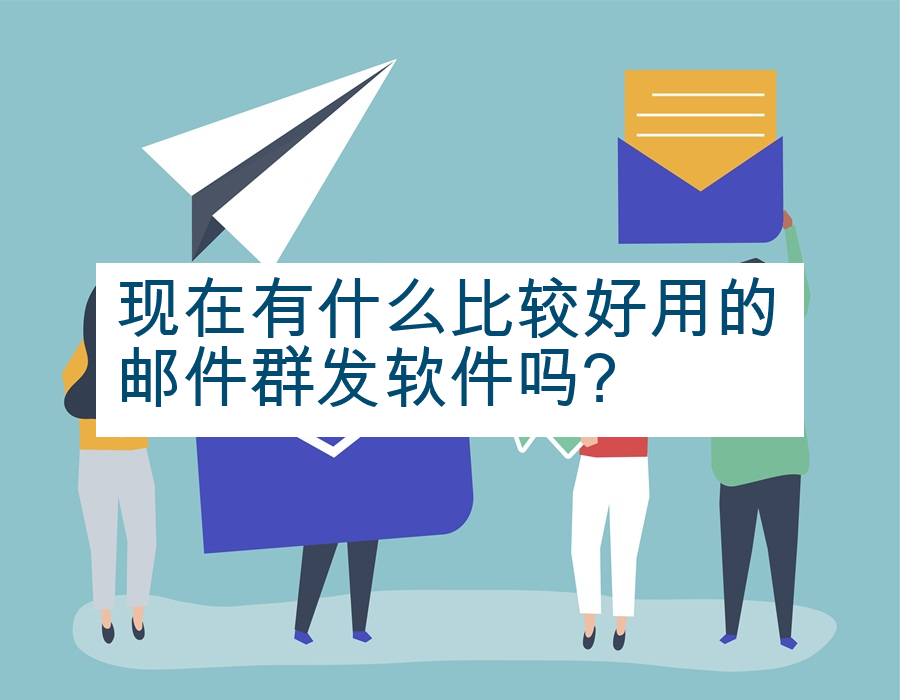 现在有什么比较好用的邮件群发软件吗?