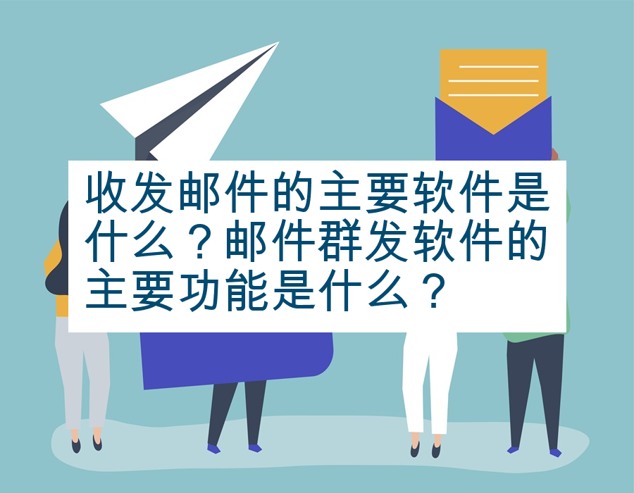 收发邮件的主要软件是什么？邮件群发软件的主要功能是什么？