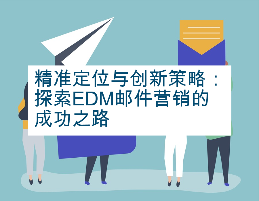 精准定位与创新策略：探索EDM邮件营销的成功之路