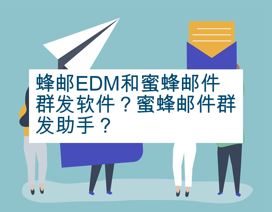 蜂邮EDM和蜜蜂邮件群发软件？蜜蜂邮件群发助手？