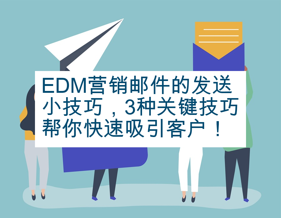 EDM营销邮件的发送小技巧，3种关键技巧帮你快速吸引客户！