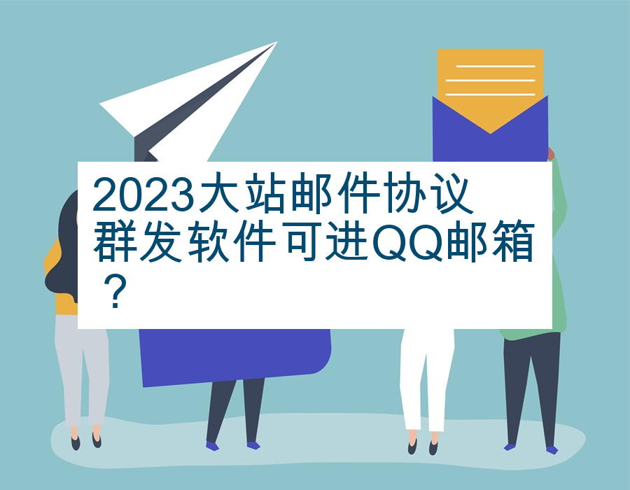 2023大站邮件协议群发软件可进QQ邮箱？