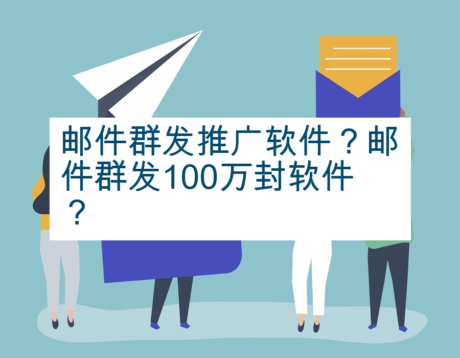 邮件群发推广软件？邮件群发100万封软件？