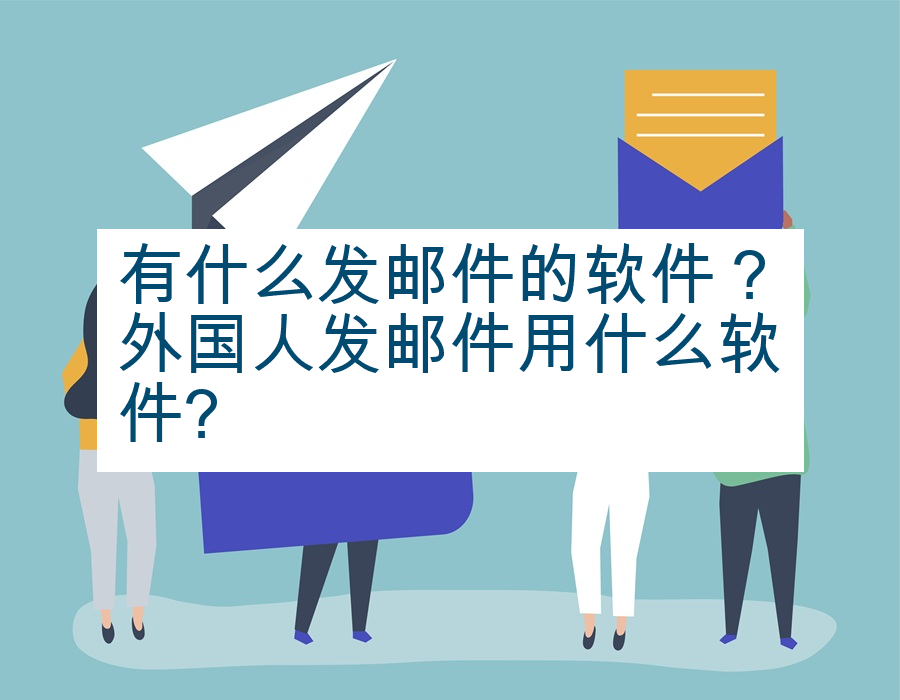 有什么发邮件的软件？外国人发邮件用什么软件?
