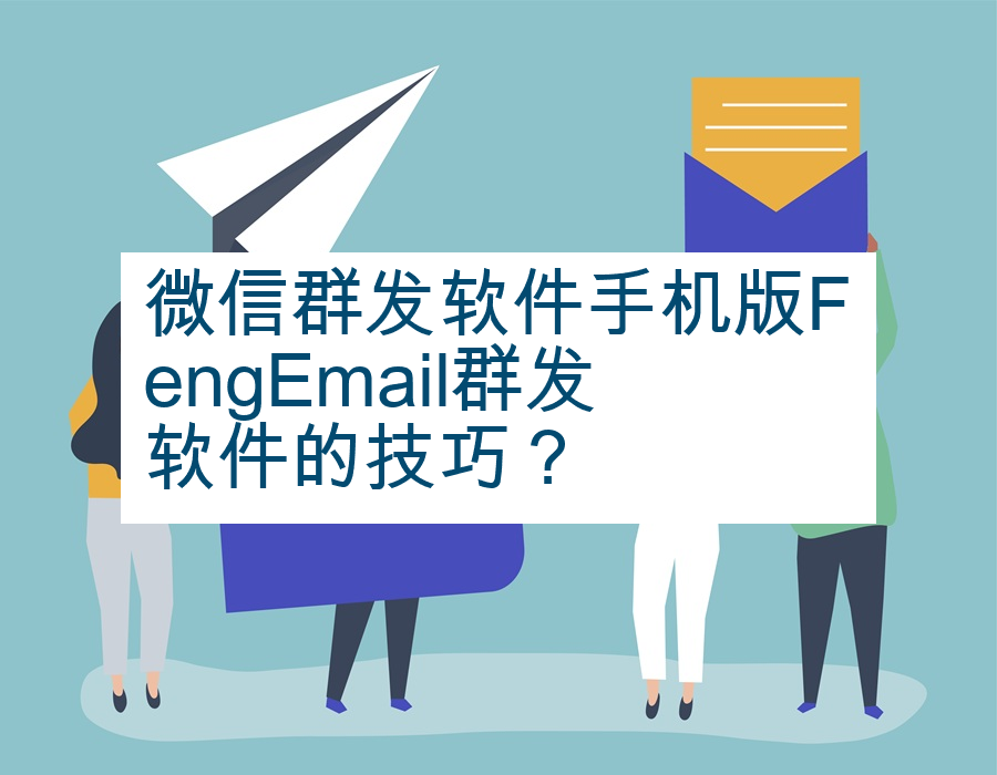 微信群发软件手机版FengEmail群发软件的技巧？