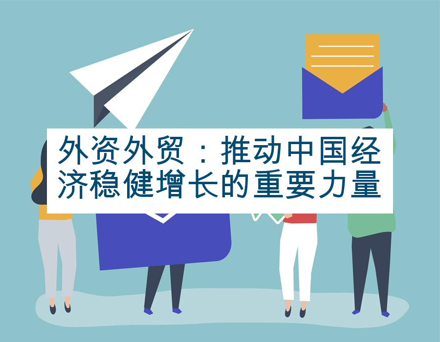 外资外贸：推动中国经济稳健增长的重要力量