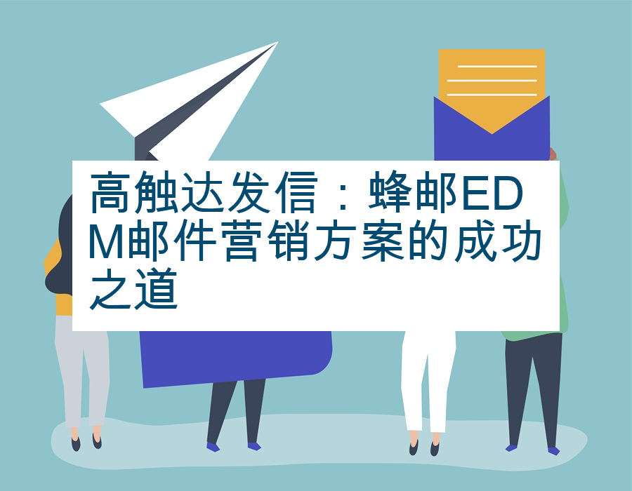 高触达发信：蜂邮EDM邮件营销方案的成功之道