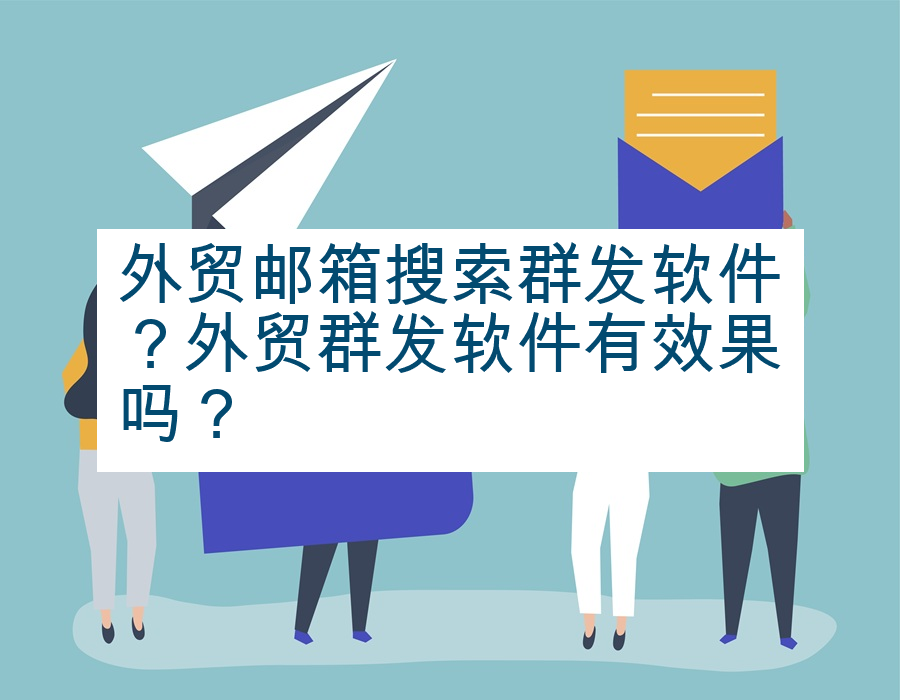 外贸邮箱搜索群发软件？外贸群发软件有效果吗？
