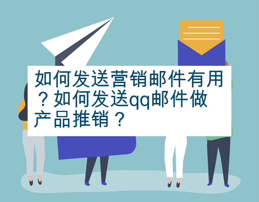 如何发送营销邮件有用？如何发送qq邮件做产品推销？