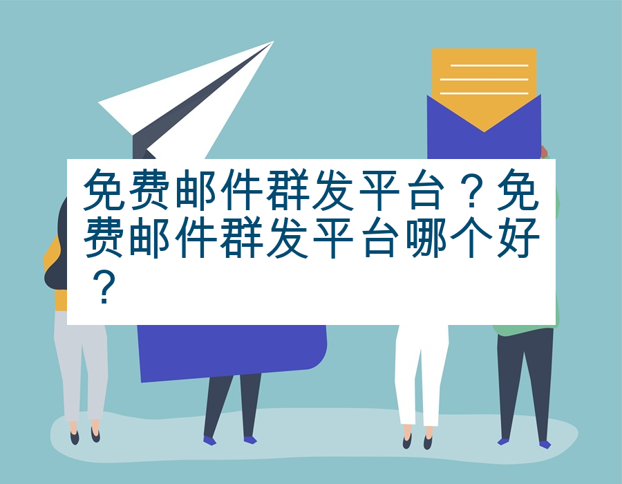 免费邮件群发平台？免费邮件群发平台哪个好？