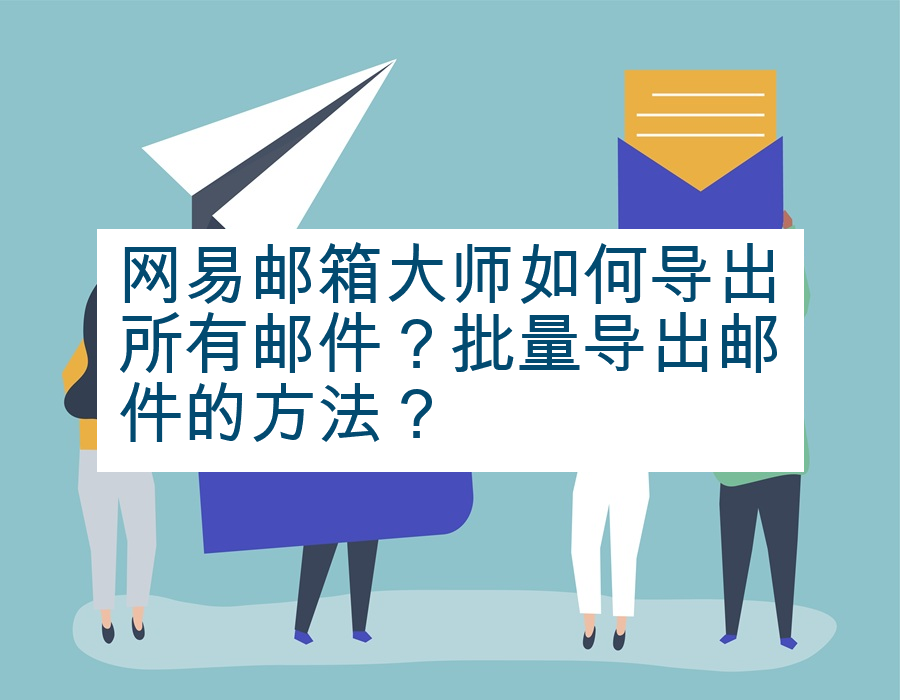 网易邮箱大师如何导出所有邮件？批量导出邮件的方法？