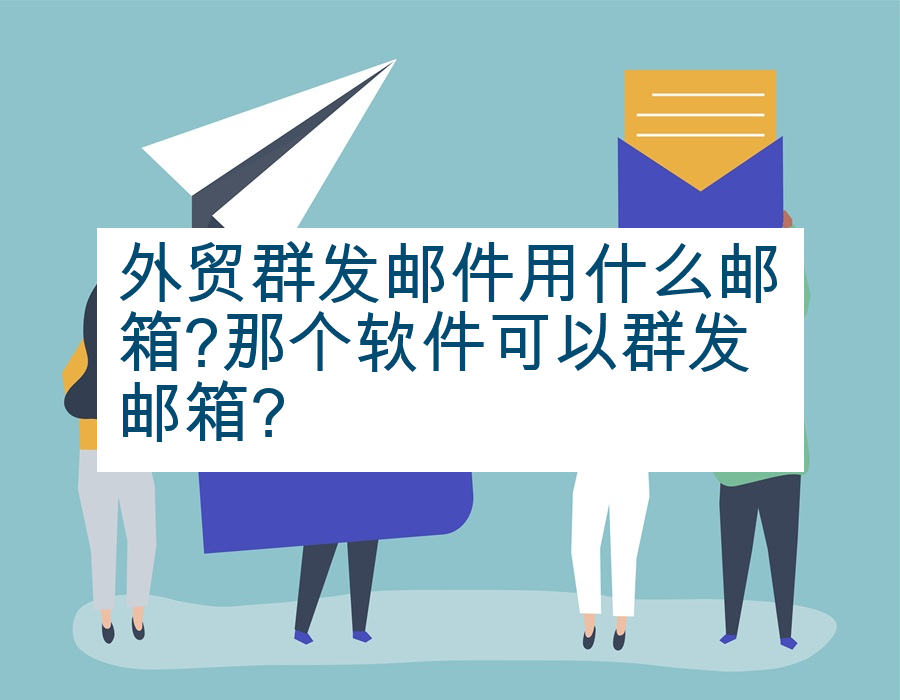 外贸群发邮件用什么邮箱?那个软件可以群发邮箱?