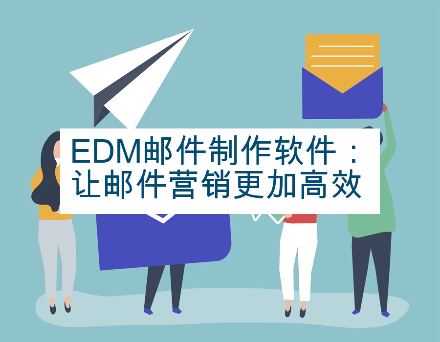 EDM邮件制作软件：让邮件营销更加高效
