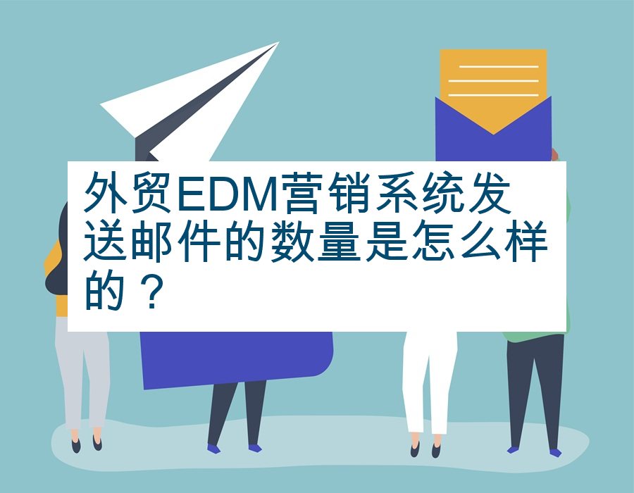 外贸EDM营销系统发送邮件的数量是怎么样的？