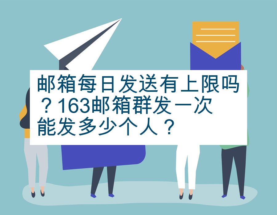 邮箱每日发送有上限吗？163邮箱群发一次能发多少个人？