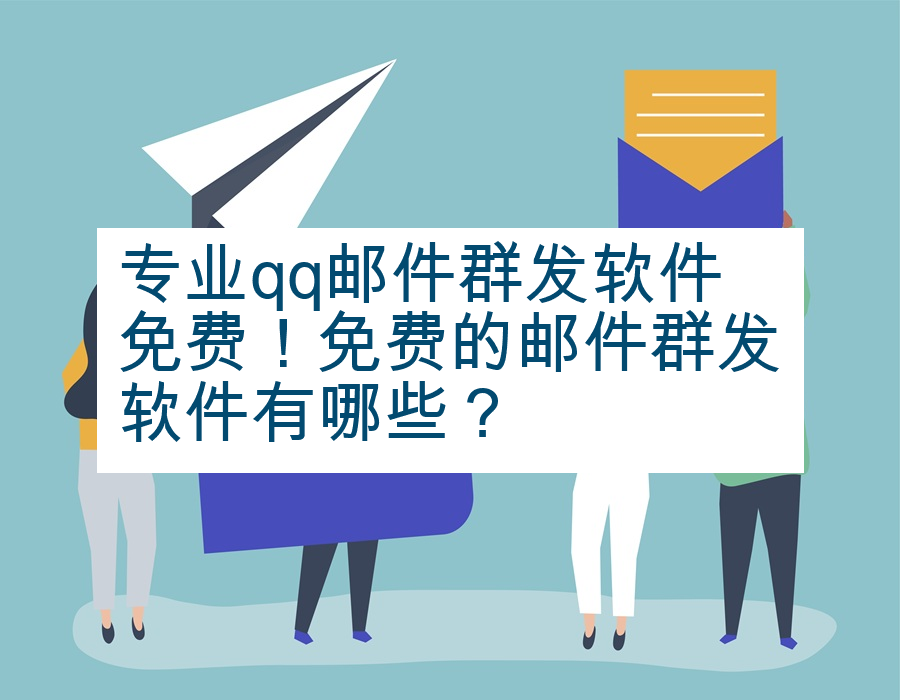 专业qq邮件群发软件免费！免费的邮件群发软件有哪些？