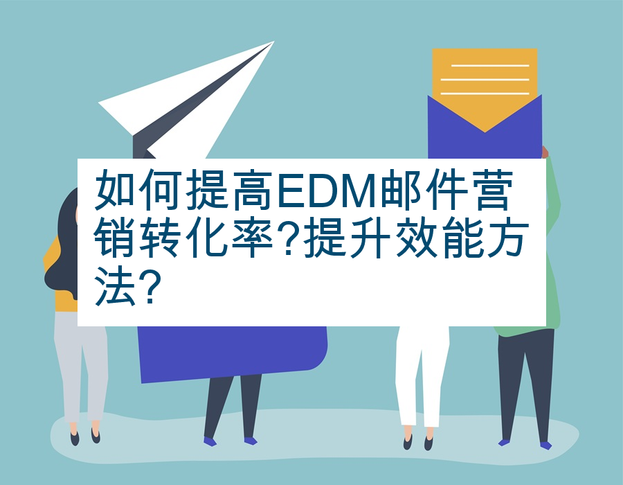 如何提高EDM邮件营销转化率?提升效能方法?