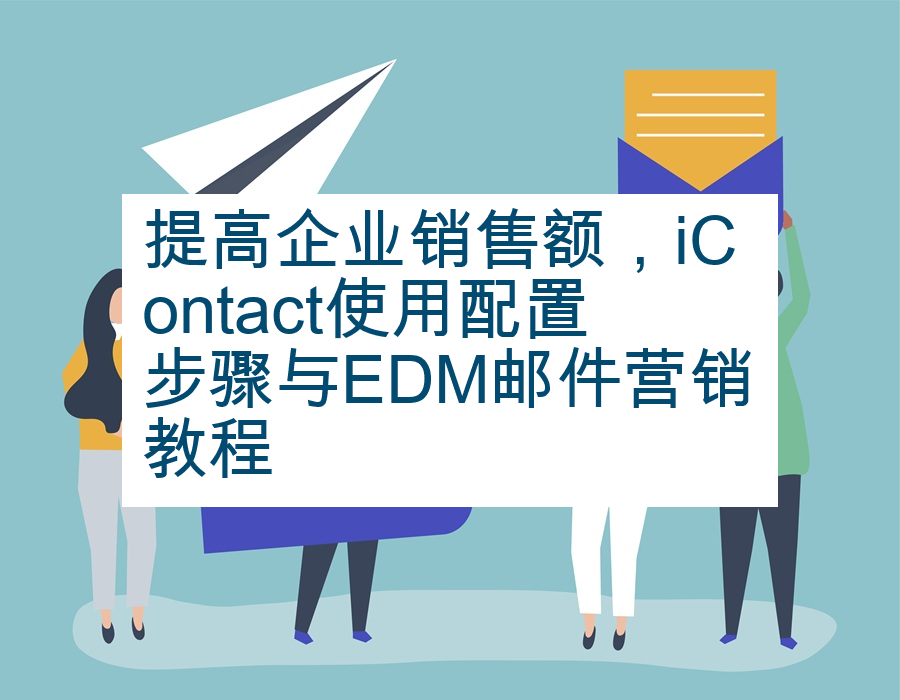 提高企业销售额，iContact使用配置步骤与EDM邮件营销教程