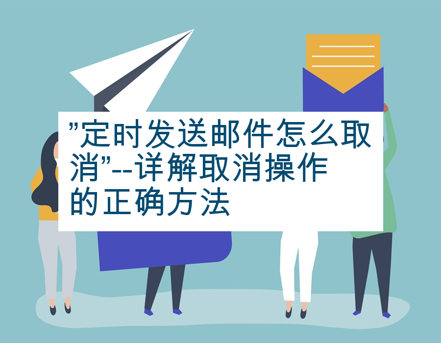 ”定时发送邮件怎么取消”--详解取消操作的正确方法