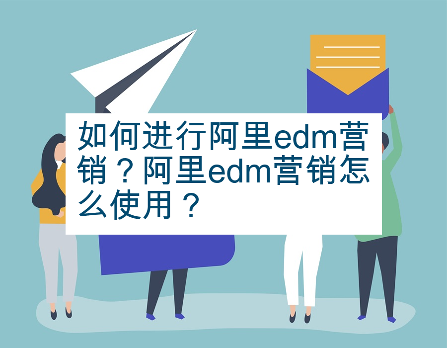 如何进行阿里edm营销？阿里edm营销怎么使用？