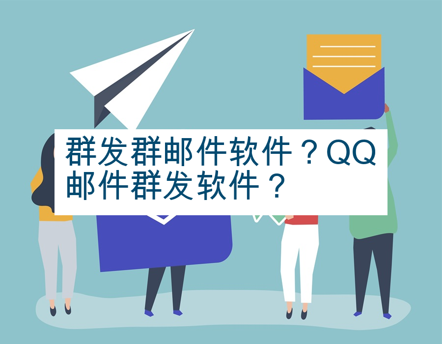 群发群邮件软件？QQ邮件群发软件？