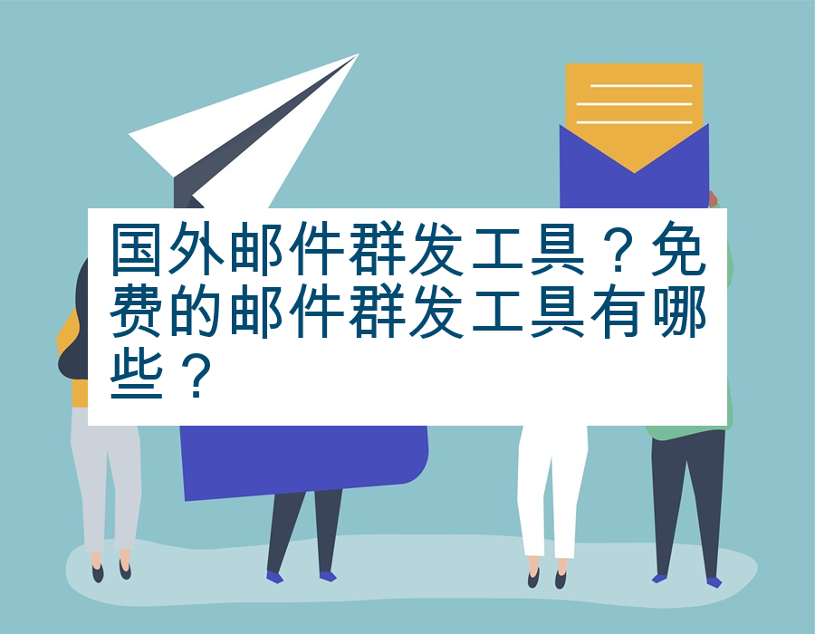 国外邮件群发工具？免费的邮件群发工具有哪些？