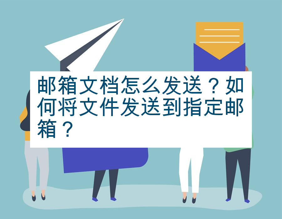 邮箱文档怎么发送？如何将文件发送到指定邮箱？