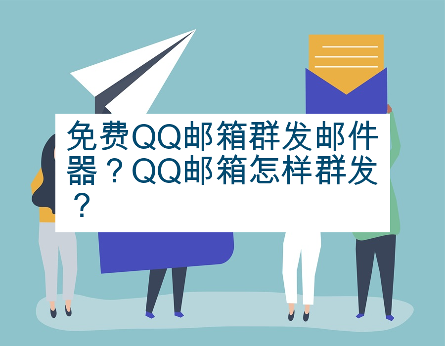 免费QQ邮箱群发邮件器？QQ邮箱怎样群发？