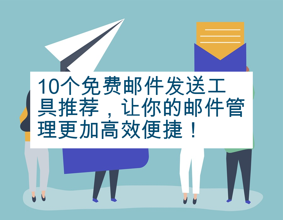 10个免费邮件发送工具推荐，让你的邮件管理更加高效便捷！