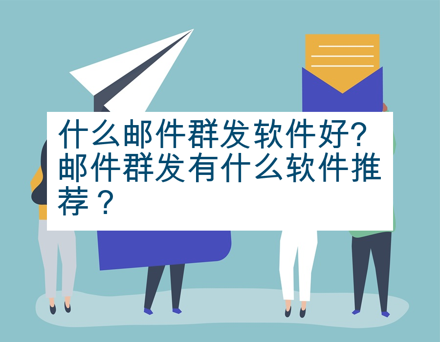 什么邮件群发软件好?邮件群发有什么软件推荐？