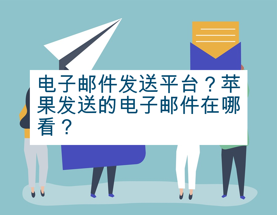 电子邮件发送平台？苹果发送的电子邮件在哪看？