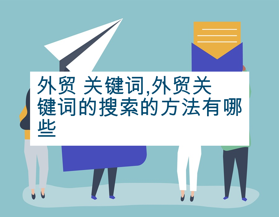 外贸 关键词,外贸关键词的搜索的方法有哪些