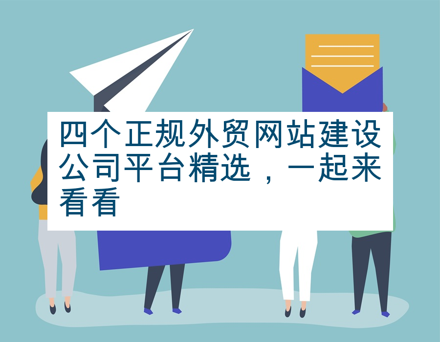 四个正规外贸网站建设公司平台精选，一起来看看