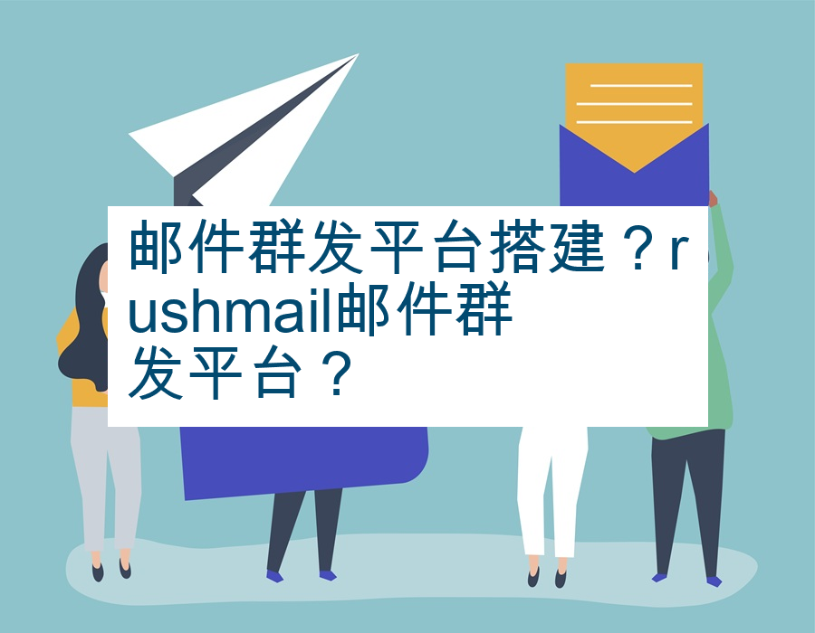 邮件群发平台搭建？rushmail邮件群发平台？