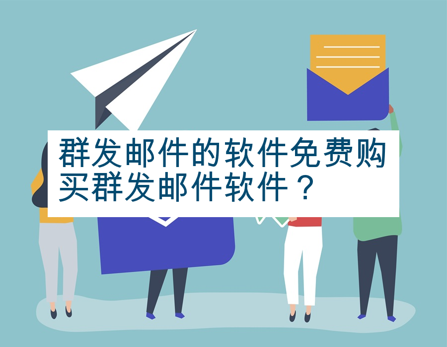 群发邮件的软件免费购买群发邮件软件？