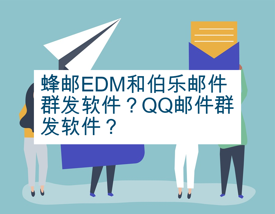 蜂邮EDM和伯乐邮件群发软件？QQ邮件群发软件？