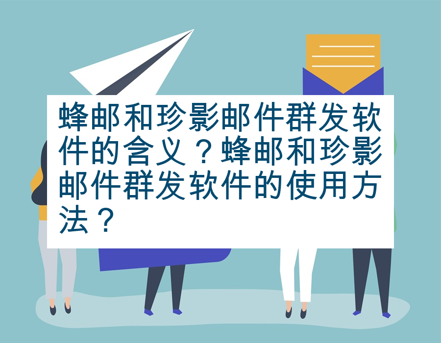 蜂邮和珍影邮件群发软件的含义？蜂邮和珍影邮件群发软件的使用方法？