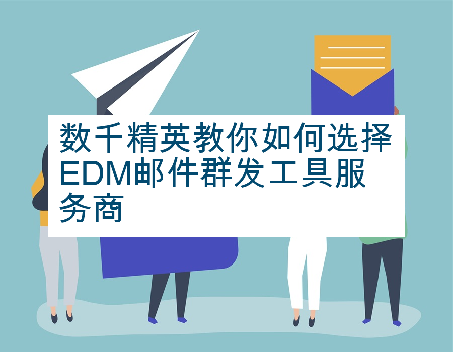 数千精英教你如何选择EDM邮件群发工具服务商