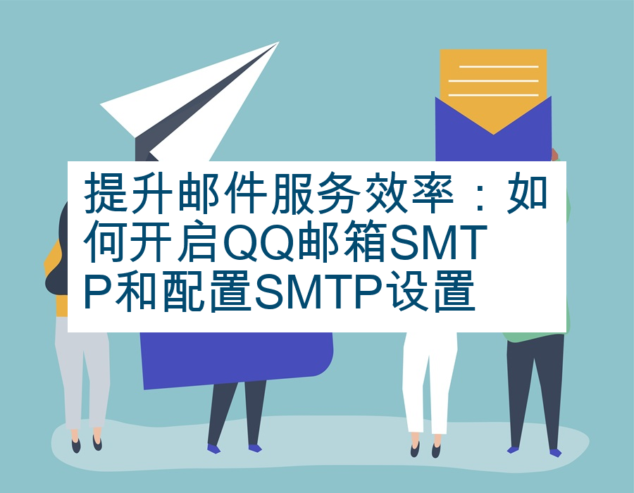 提升邮件服务效率：如何开启QQ邮箱SMTP和配置SMTP设置