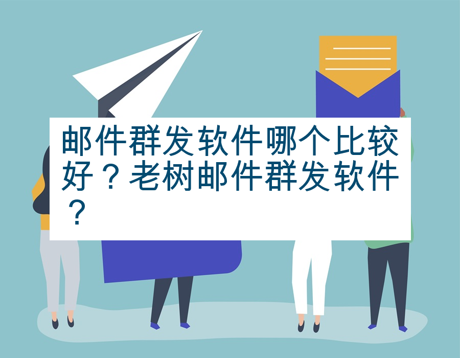 邮件群发软件哪个比较好？老树邮件群发软件？