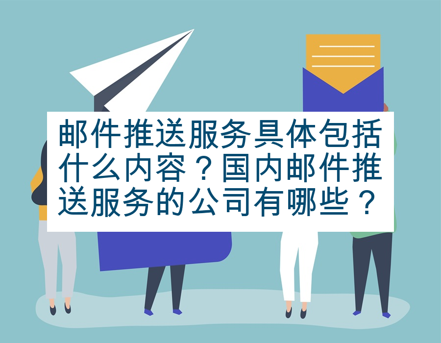 邮件推送服务具体包括什么内容？国内邮件推送服务的公司有哪些？