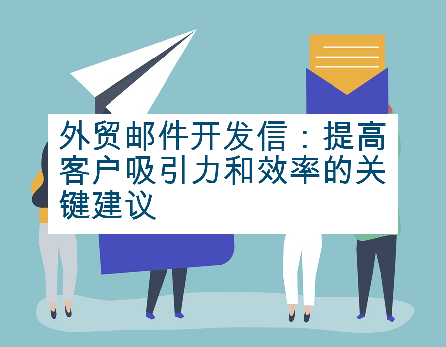 外贸邮件开发信：提高客户吸引力和效率的关键建议