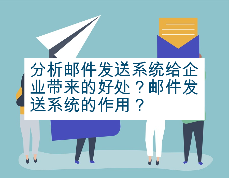 分析邮件发送系统给企业带来的好处？邮件发送系统的作用？
