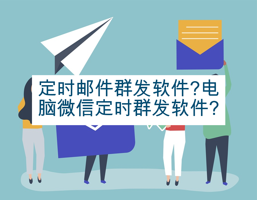 定时邮件群发软件?电脑微信定时群发软件?