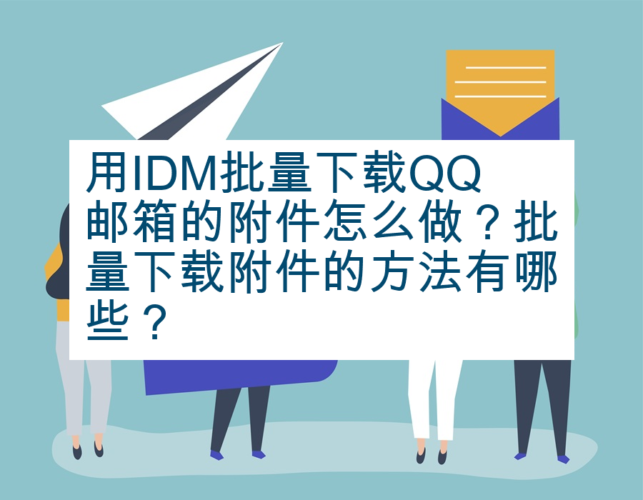 用IDM批量下载QQ邮箱的附件怎么做？批量下载附件的方法有哪些？
