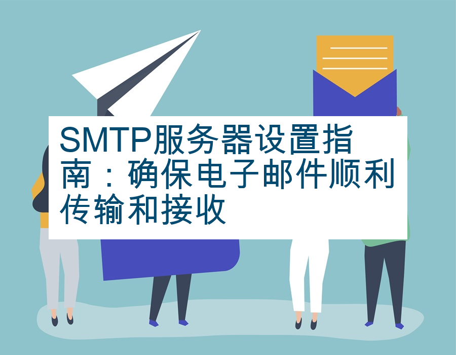 SMTP服务器设置指南：确保电子邮件顺利传输和接收