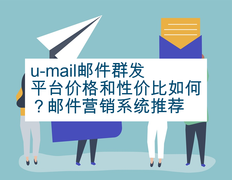 u-mail邮件群发平台价格和性价比如何？邮件营销系统推荐