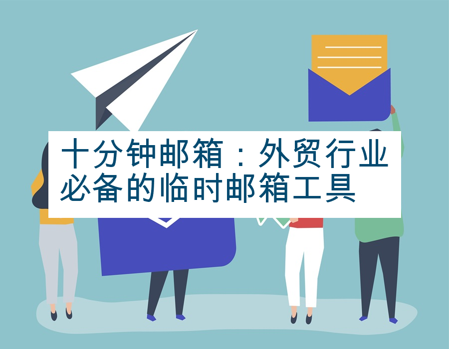 十分钟邮箱：外贸行业必备的临时邮箱工具