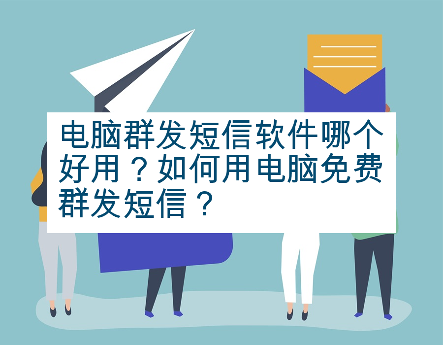 电脑群发短信软件哪个好用？如何用电脑免费群发短信？