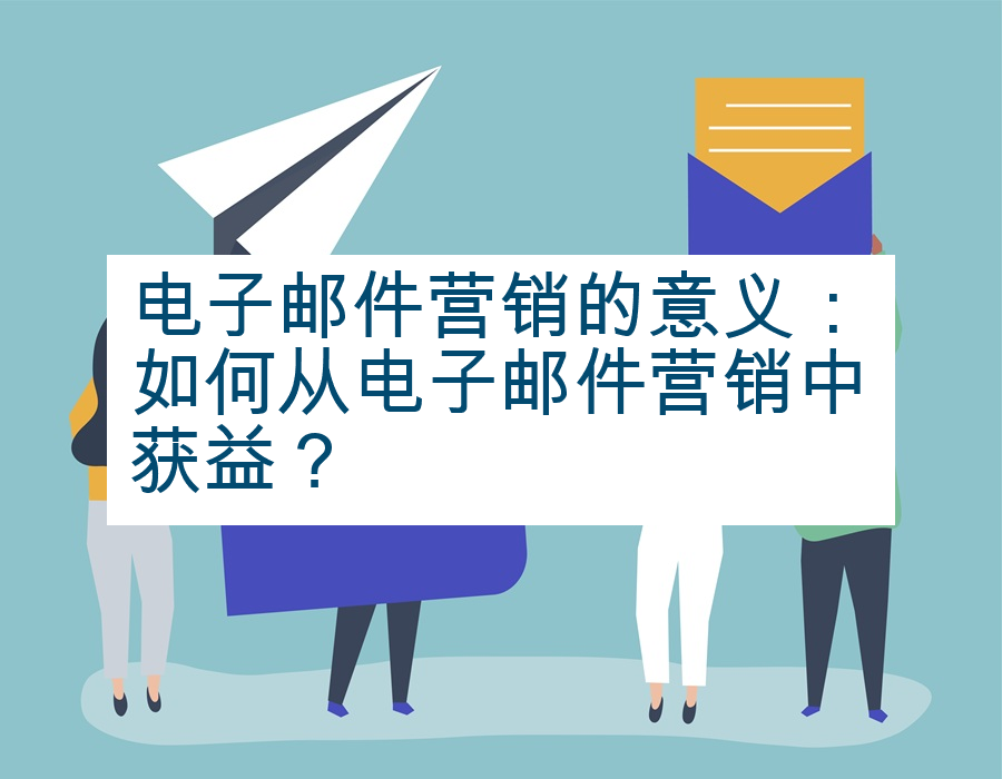 电子邮件营销的意义：如何从电子邮件营销中获益？
